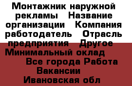 Монтажник наружной рекламы › Название организации ­ Компания-работодатель › Отрасль предприятия ­ Другое › Минимальный оклад ­ 28 000 - Все города Работа » Вакансии   . Ивановская обл.